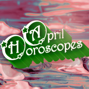 April Horoscopes, aries, taurus, gemini, cancer, leo, virgo, libra, scorpio, sagittarius, capricorn, aquarius, pisces