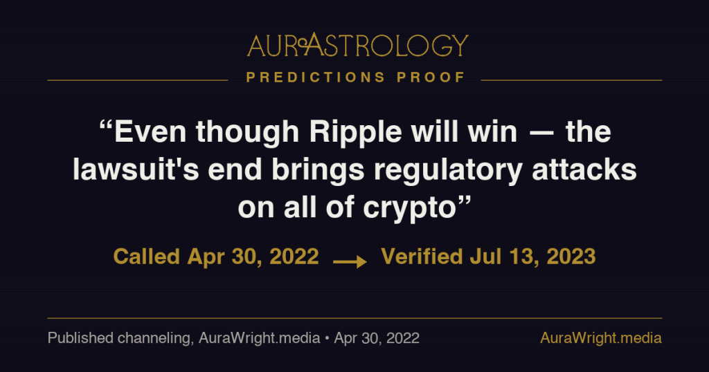 AurAstrology Predictions Proof — "Even though Ripple will win — the lawsuit's end brings regulatory attacks on all of crypto" called Apr 30, 2022, verified Jul 13, 2023