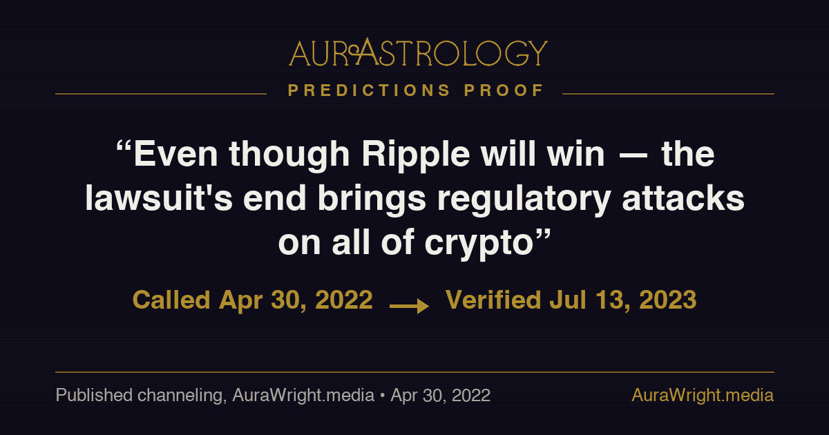 AurAstrology Predictions Proof — "Even though Ripple will win — the lawsuit's end brings regulatory attacks on all of crypto" called Apr 30, 2022, verified Jul 13, 2023