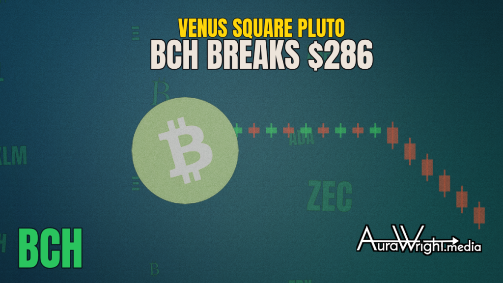BCH Breaks $286 Support — Fed Just Handed Venus Square Pluto a Blueprint?? — BCH breaks $286 support — AURASTROLOGY by Aura Wright